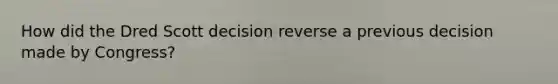 How did the Dred Scott decision reverse a previous decision made by Congress?