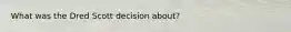What was the Dred Scott decision about?