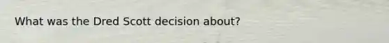 What was the Dred Scott decision about?