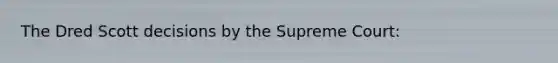 The Dred Scott decisions by the Supreme Court: