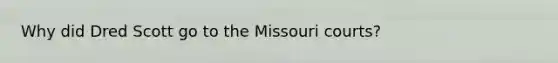 Why did Dred Scott go to the Missouri courts?