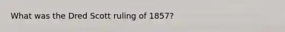 What was the Dred Scott ruling of 1857?