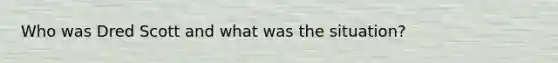Who was Dred Scott and what was the situation?