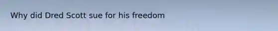 Why did Dred Scott sue for his freedom