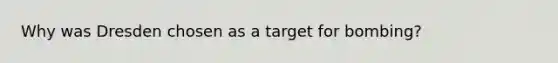 Why was Dresden chosen as a target for bombing?