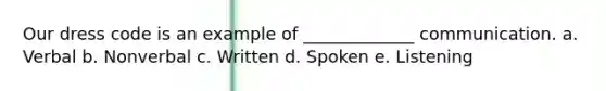 Our dress code is an example of _____________ communication. a. Verbal b. Nonverbal c. Written d. Spoken e. Listening