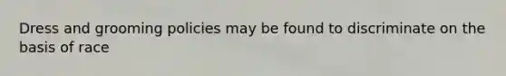 Dress and grooming policies may be found to discriminate on the basis of race