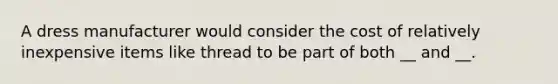 A dress manufacturer would consider the cost of relatively inexpensive items like thread to be part of both __ and __.