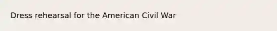 Dress rehearsal for <a href='https://www.questionai.com/knowledge/keiVE7hxWY-the-american' class='anchor-knowledge'>the american</a> Civil War