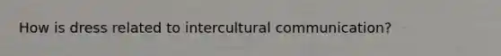 How is dress related to intercultural communication?