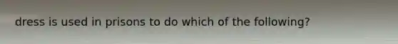 dress is used in prisons to do which of the following?