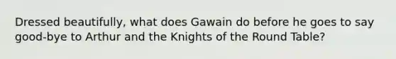 Dressed beautifully, what does Gawain do before he goes to say good-bye to Arthur and the Knights of the Round Table?