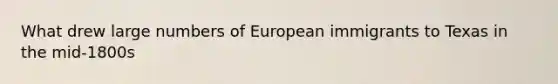 What drew large numbers of European immigrants to Texas in the mid-1800s