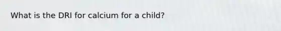 What is the DRI for calcium for a child?