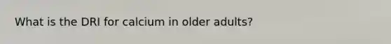 What is the DRI for calcium in older adults?