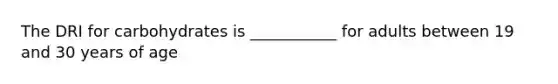 The DRI for carbohydrates is ___________ for adults between 19 and 30 years of age