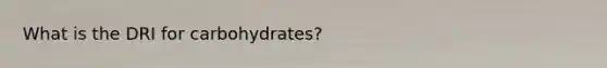 What is the DRI for carbohydrates?