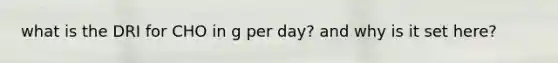 what is the DRI for CHO in g per day? and why is it set here?