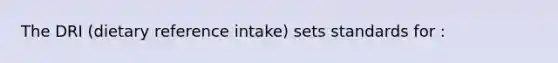 The DRI (dietary reference intake) sets standards for :