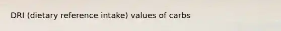 DRI (dietary reference intake) values of carbs