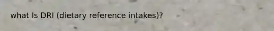 what Is DRI (dietary reference intakes)?