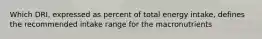 Which DRI, expressed as percent of total energy intake, defines the recommended intake range for the macronutrients