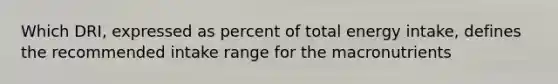 Which DRI, expressed as percent of total energy intake, defines the recommended intake range for the macronutrients