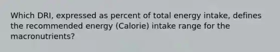 Which DRI, expressed as percent of total energy intake, defines the recommended energy (Calorie) intake range for the macronutrients?