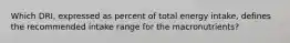 Which DRI, expressed as percent of total energy intake, defines the recommended intake range for the macronutrients?