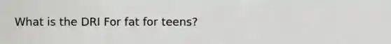 What is the DRI For fat for teens?