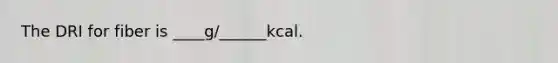 The DRI for fiber is ____g/______kcal.