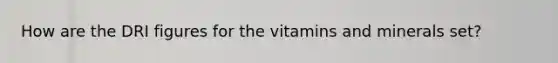 How are the DRI figures for the vitamins and minerals set?