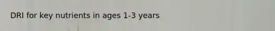 DRI for key nutrients in ages 1-3 years
