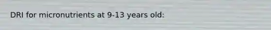 DRI for micronutrients at 9-13 years old: