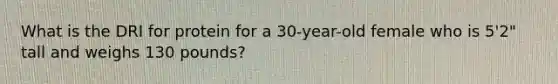 What is the DRI for protein for a 30-year-old female who is 5'2" tall and weighs 130 pounds?