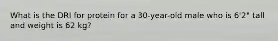 What is the DRI for protein for a 30-year-old male who is 6'2" tall and weight is 62 kg?