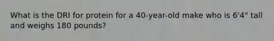 What is the DRI for protein for a 40-year-old make who is 6'4" tall and weighs 180 pounds?