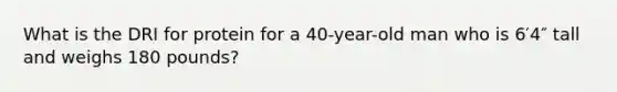 What is the DRI for protein for a 40-year-old man who is 6′4″ tall and weighs 180 pounds?