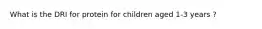 What is the DRI for protein for children aged 1-3 years ?