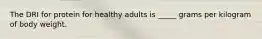 The DRI for protein for healthy adults is _____ grams per kilogram of body weight.