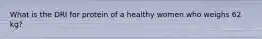 What is the DRI for protein of a healthy women who weighs 62 kg?