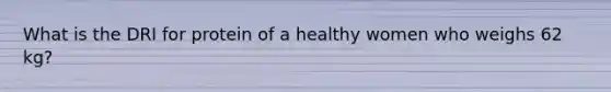 What is the DRI for protein of a healthy women who weighs 62 kg?