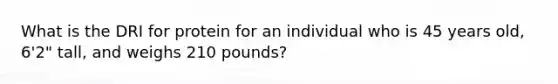 What is the DRI for protein for an individual who is 45 years old, 6'2" tall, and weighs 210 pounds?