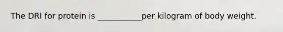 The DRI for protein is ___________per kilogram of body weight.