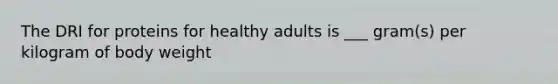 The DRI for proteins for healthy adults is ___ gram(s) per kilogram of body weight