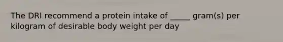 The DRI recommend a protein intake of _____ gram(s) per kilogram of desirable body weight per day