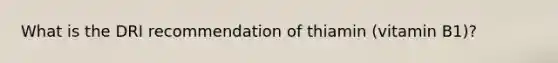 What is the DRI recommendation of thiamin (vitamin B1)?