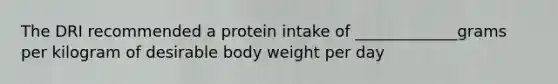 The DRI recommended a protein intake of _____________grams per kilogram of desirable body weight per day