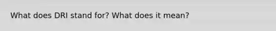What does DRI stand for? What does it mean?