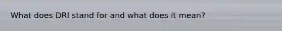 What does DRI stand for and what does it mean?